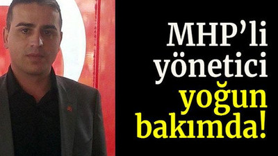 MHP’li yönetici yoğun bakımda!